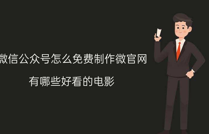 微信公众号怎么免费制作微官网 有哪些好看的电影，在哪里可以免费看？